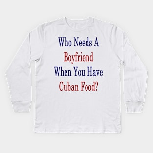 Who Needs A Boyfriend When You Have Cuban Food? Kids Long Sleeve T-Shirt